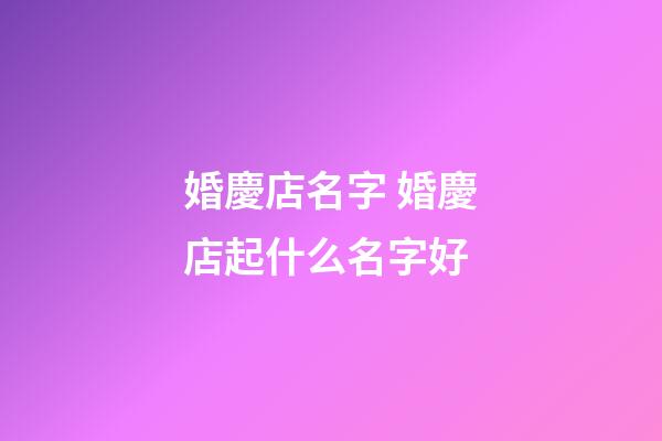 婚慶店名字 婚慶店起什么名字好-第1張-店鋪起名-玄機派
